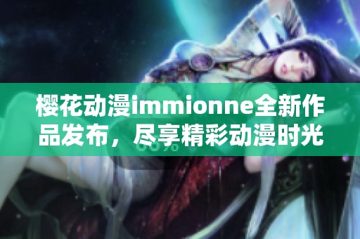 樱花动漫immionne全新作品发布，尽享精彩动漫时光