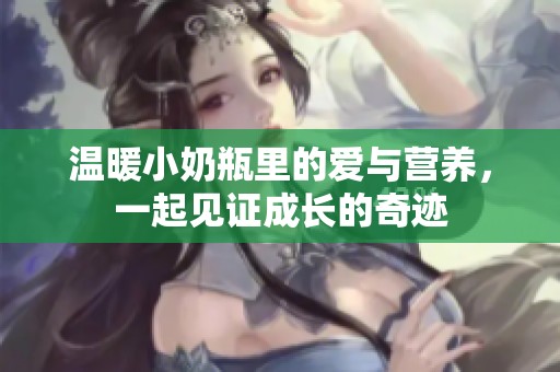 温暖小奶瓶里的爱与营养，一起见证成长的奇迹
