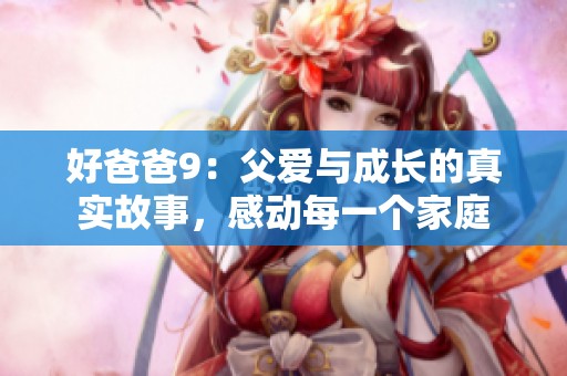 好爸爸9：父爱与成长的真实故事，感动每一个家庭