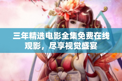 三年精选电影全集免费在线观影，尽享视觉盛宴