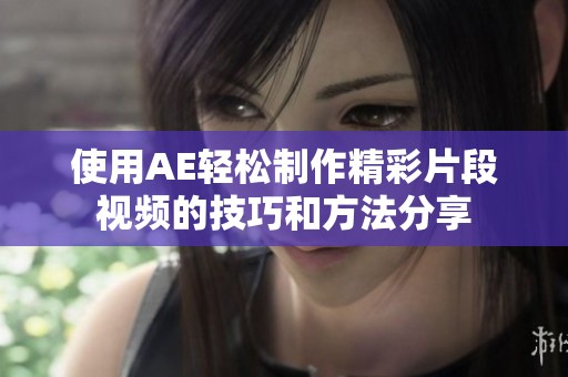 使用AE轻松制作精彩片段视频的技巧和方法分享
