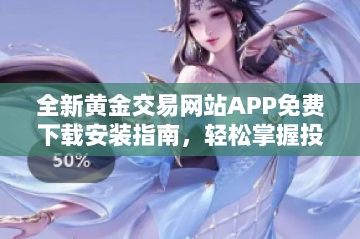 全新黄金交易网站APP免费下载安装指南，轻松掌握投资机会
