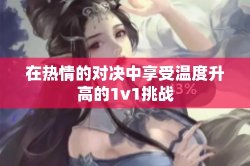 在热情的对决中享受温度升高的1v1挑战