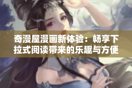 奇漫屋漫画新体验：畅享下拉式阅读带来的乐趣与方便