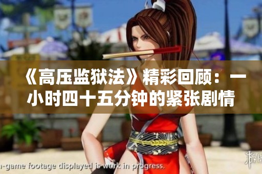 《高压监狱法》精彩回顾：一小时四十五分钟的紧张剧情解析