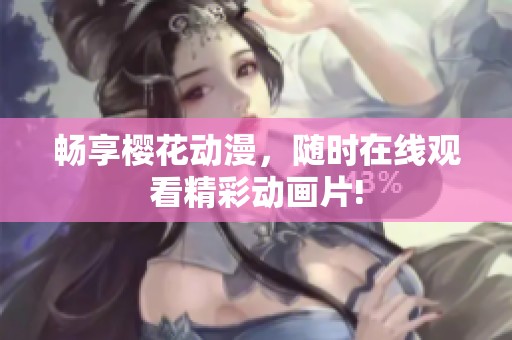 畅享樱花动漫，随时在线观看精彩动画片!