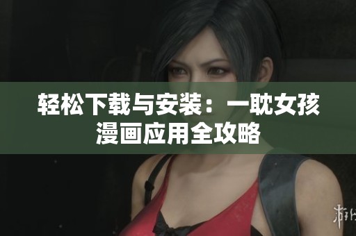 轻松下载与安装：一耽女孩漫画应用全攻略