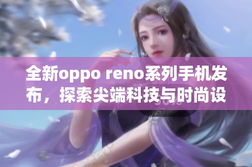 全新oppo reno系列手机发布，探索尖端科技与时尚设计的完美结合