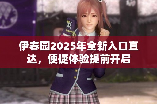 伊春园2025年全新入口直达，便捷体验提前开启