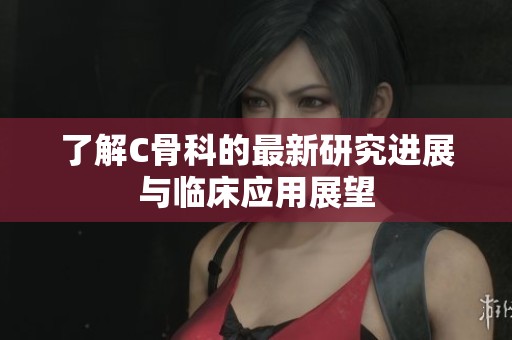 了解C骨科的最新研究进展与临床应用展望