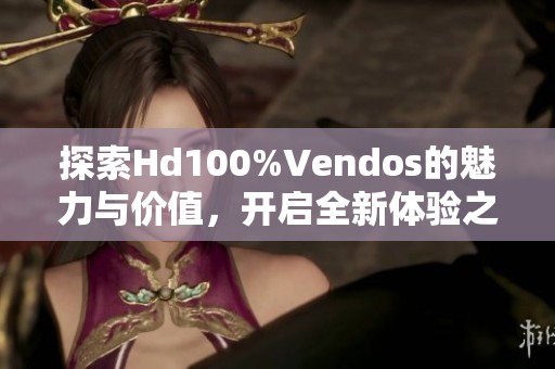 探索Hd100%Vendos的魅力与价值，开启全新体验之旅
