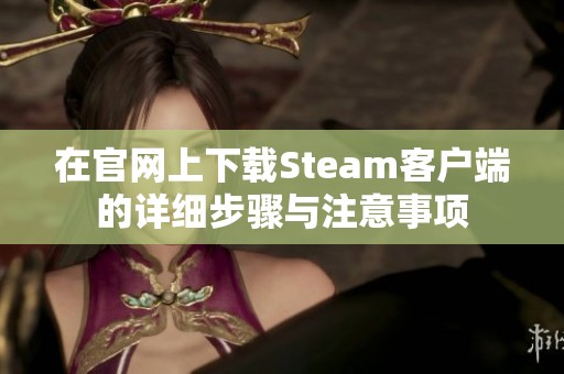 在官网上下载Steam客户端的详细步骤与注意事项
