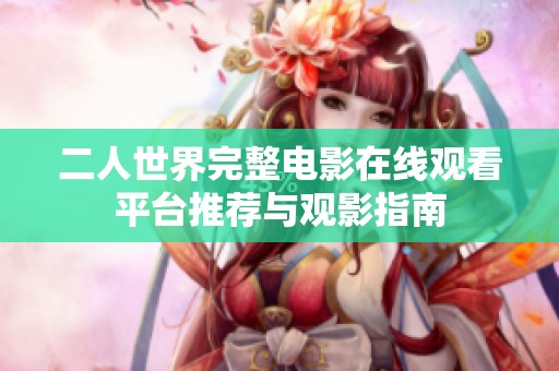 二人世界完整电影在线观看平台推荐与观影指南