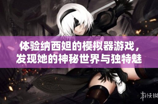 体验纳西妲的模拟器游戏，发现她的神秘世界与独特魅力