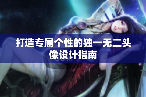 打造专属个性的独一无二头像设计指南