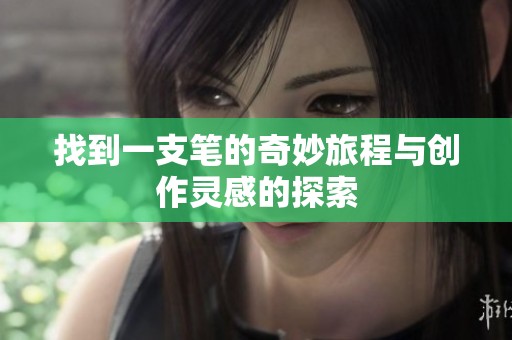 找到一支笔的奇妙旅程与创作灵感的探索