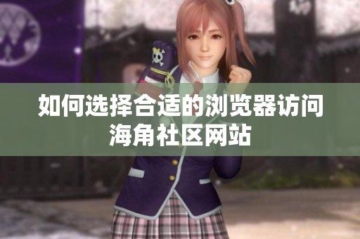 如何选择合适的浏览器访问海角社区网站