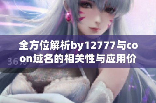 全方位解析by12777与coon域名的相关性与应用价值