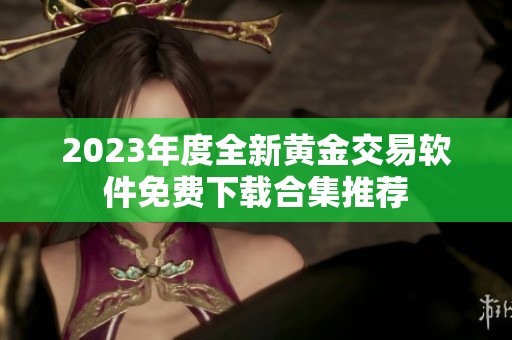 2023年度全新黄金交易软件免费下载合集推荐