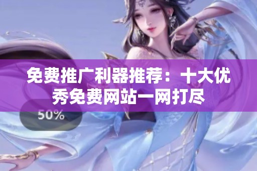 免费推广利器推荐：十大优秀免费网站一网打尽