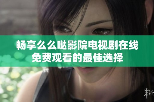 畅享么么哒影院电视剧在线免费观看的最佳选择