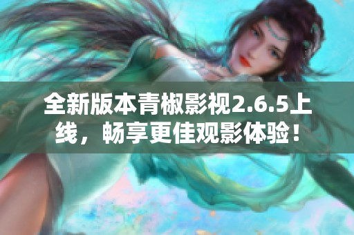 全新版本青椒影视2.6.5上线，畅享更佳观影体验！