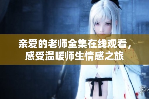 亲爱的老师全集在线观看，感受温暖师生情感之旅