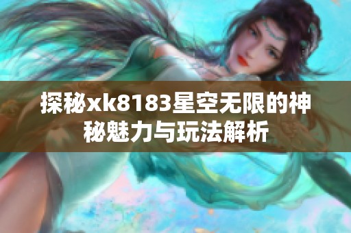 探秘xk8183星空无限的神秘魅力与玩法解析