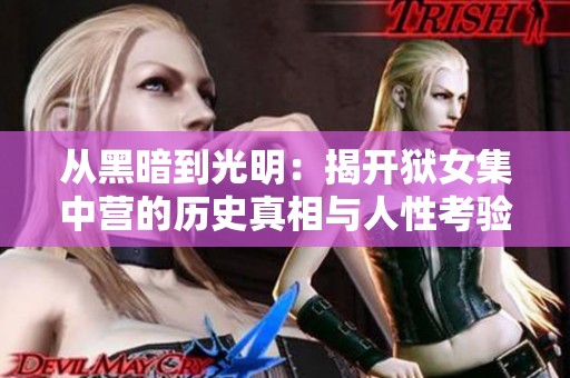 从黑暗到光明：揭开狱女集中营的历史真相与人性考验