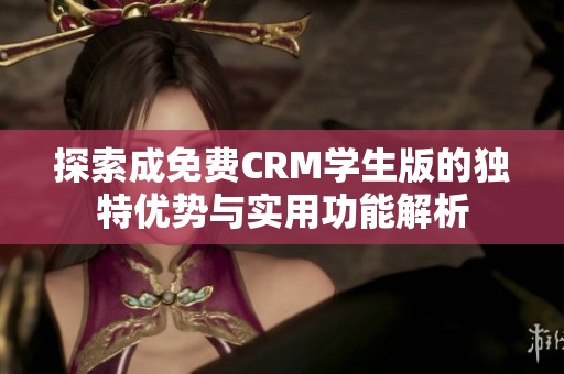 探索成免费CRM学生版的独特优势与实用功能解析