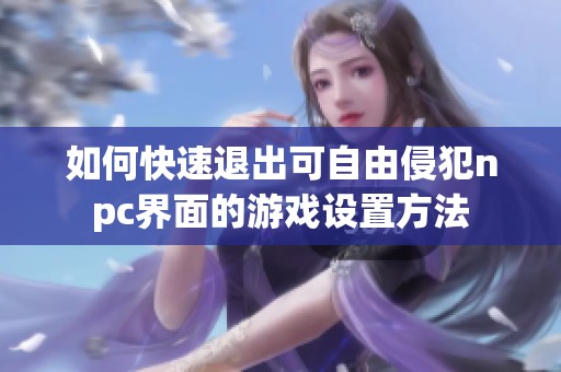 如何快速退出可自由侵犯npc界面的游戏设置方法