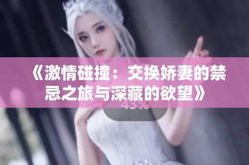 《激情碰撞：交换娇妻的禁忌之旅与深藏的欲望》