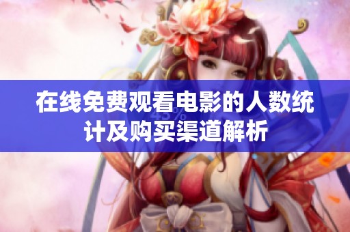 在线免费观看电影的人数统计及购买渠道解析
