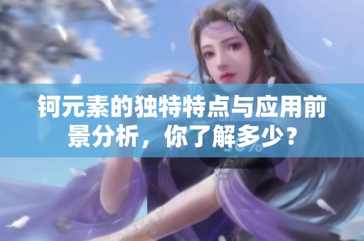 钶元素的独特特点与应用前景分析，你了解多少？