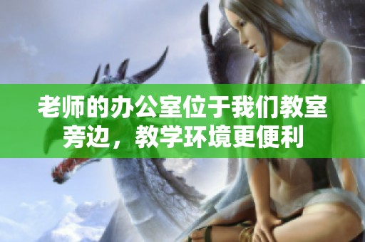 老师的办公室位于我们教室旁边，教学环境更便利