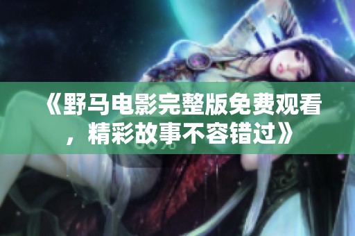 《野马电影完整版免费观看，精彩故事不容错过》