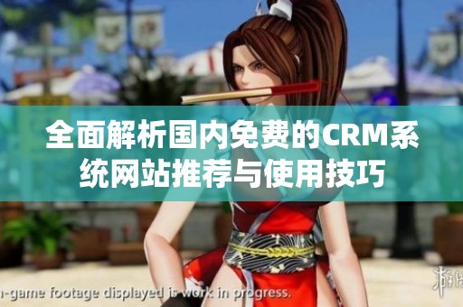 全面解析国内免费的CRM系统网站推荐与使用技巧