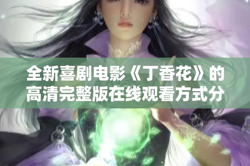 全新喜剧电影《丁香花》的高清完整版在线观看方式分享