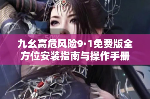 九幺高危风险9·1免费版全方位安装指南与操作手册