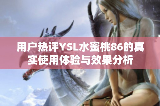 用户热评YSL水蜜桃86的真实使用体验与效果分析