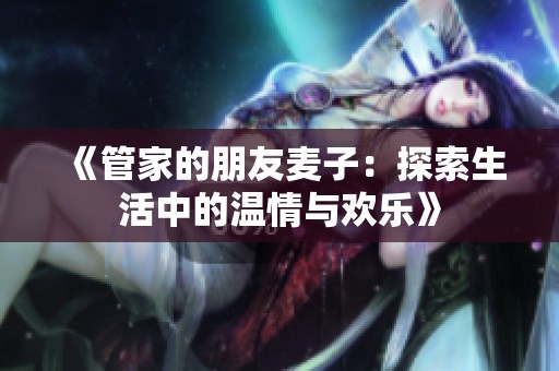 《管家的朋友麦子：探索生活中的温情与欢乐》