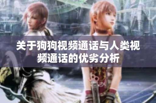 关于狗狗视频通话与人类视频通话的优劣分析