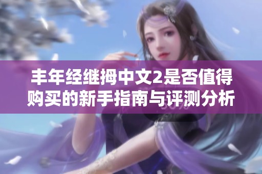 丰年经继拇中文2是否值得购买的新手指南与评测分析