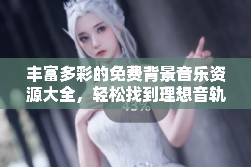 丰富多彩的免费背景音乐资源大全，轻松找到理想音轨