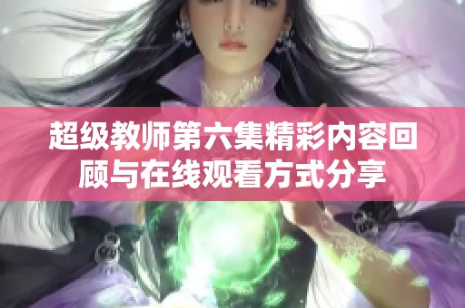 超级教师第六集精彩内容回顾与在线观看方式分享
