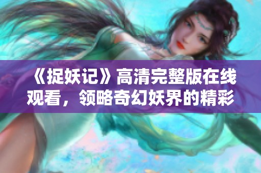 《捉妖记》高清完整版在线观看，领略奇幻妖界的精彩冒险
