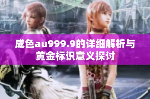 成色au999.9的详细解析与黄金标识意义探讨