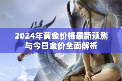 2024年黄金价格最新预测与今日金价全面解析