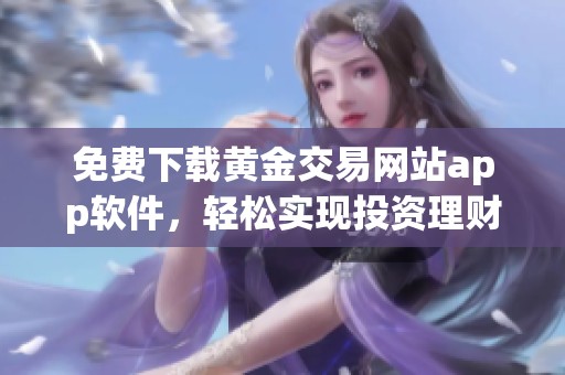 免费下载黄金交易网站app软件，轻松实现投资理财