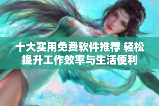 十大实用免费软件推荐 轻松提升工作效率与生活便利